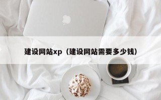 涟源建设网站xp（建设网站需要多少钱）
