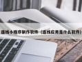 涟源连线小程序制作软件（连线应用是什么软件）