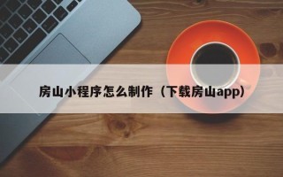 涟源房山小程序怎么制作（下载房山app）