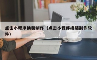 涟源点击小程序换装制作（点击小程序换装制作软件）