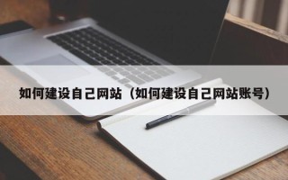 涟源如何建设自己网站（如何建设自己网站账号）