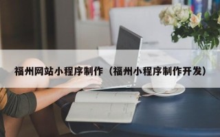涟源福州网站小程序制作（福州小程序制作开发）