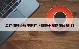 涟源工作招聘小程序制作（招聘小程序在线制作）