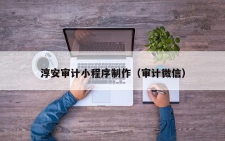 涟源淳安审计小程序制作（审计微信）