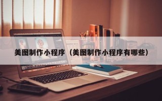 涟源美图制作小程序（美图制作小程序有哪些）
