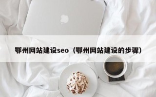 涟源鄂州网站建设seo（鄂州网站建设的步骤）