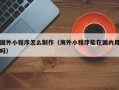 涟源国外小程序怎么制作（海外小程序能在国内用吗）
