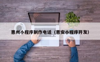 涟源惠州小程序制作电话（惠安小程序开发）