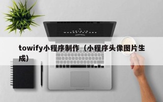 涟源towify小程序制作（小程序头像图片生成）