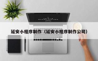 涟源延安小程序制作（延安小程序制作公司）