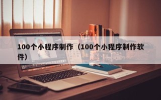 涟源100个小程序制作（100个小程序制作软件）