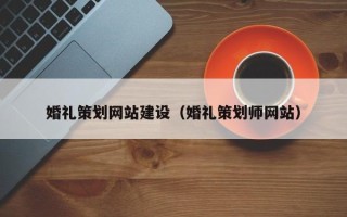 涟源婚礼策划网站建设（婚礼策划师网站）